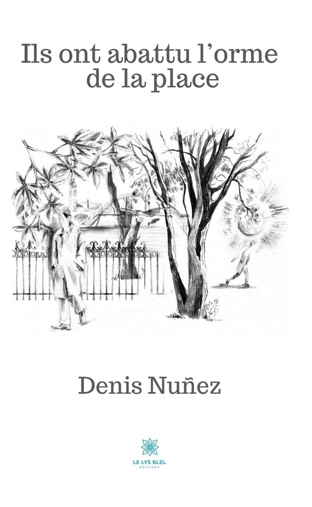 Ils ont abattu l’orme de la place - Denis Núñez - Le Lys Bleu Éditions