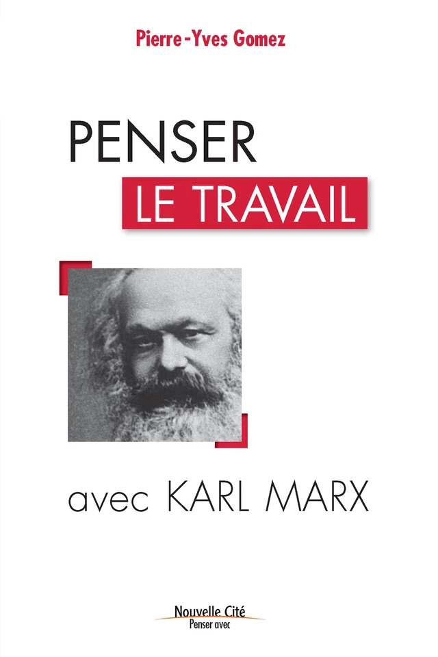 Penser le travail avec Karl Marx - Pierre-Yves Gomez - Nouvelle Cité