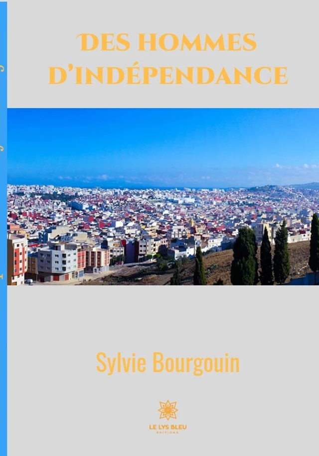 Des hommes d’indépendance - Sylvie Bourgouin - Le Lys Bleu Éditions