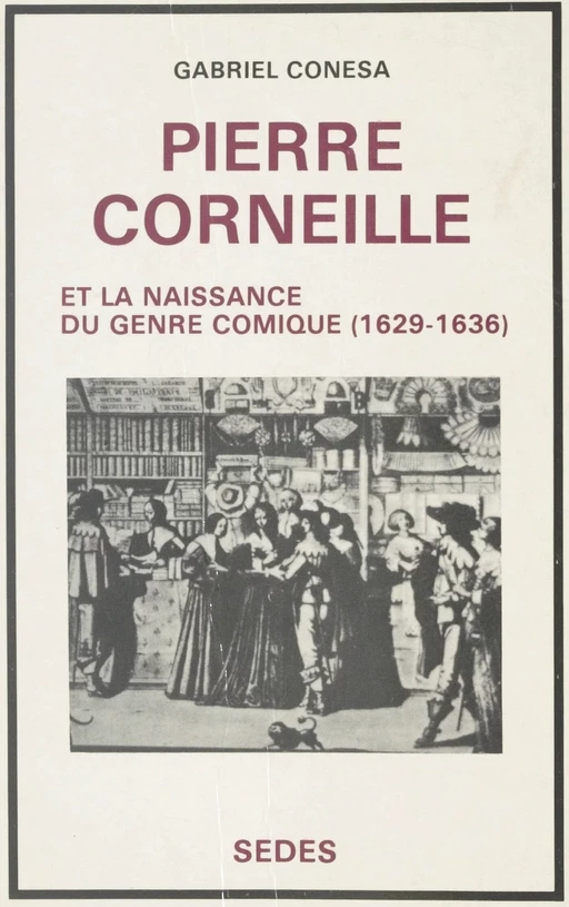 Pierre Corneille et la naissance du genre comique, 1629-1636 - Gabriel Conesa - (Sedes) réédition numérique FeniXX