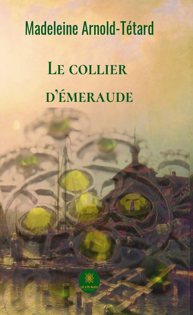 Le collier d’émeraude - Madeleine Arnold-Tétard - Le Lys Bleu Éditions