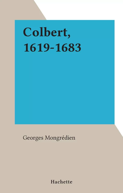 Colbert, 1619-1683 - Georges Mongrédien - (Hachette) réédition numérique FeniXX