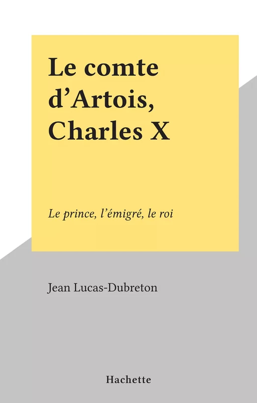 Le comte d'Artois, Charles X - Jean Lucas-Dubreton - (Hachette) réédition numérique FeniXX