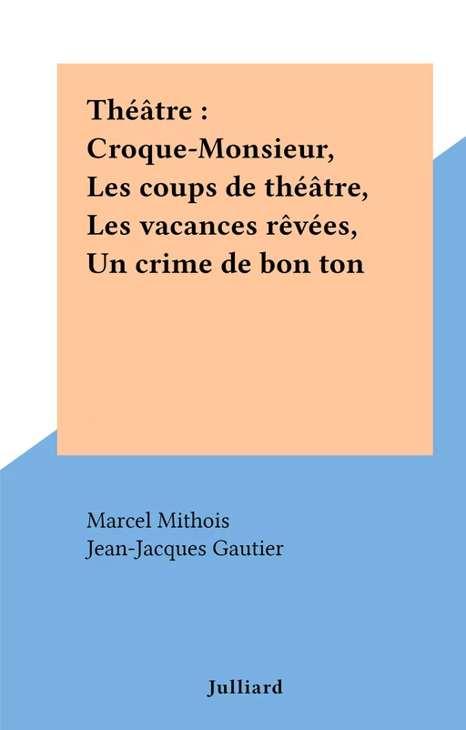 Théâtre : Croque-Monsieur, Les coups de théâtre, Les vacances rêvées, Un crime de bon ton - Marcel Mithois - (Julliard) réédition numérique FeniXX