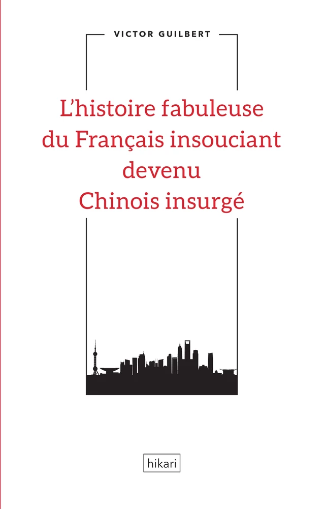 L'histoire fabuleuse du Français insouciant devenu Chinois insurgé - Victor Guilbert - Hikari Editions