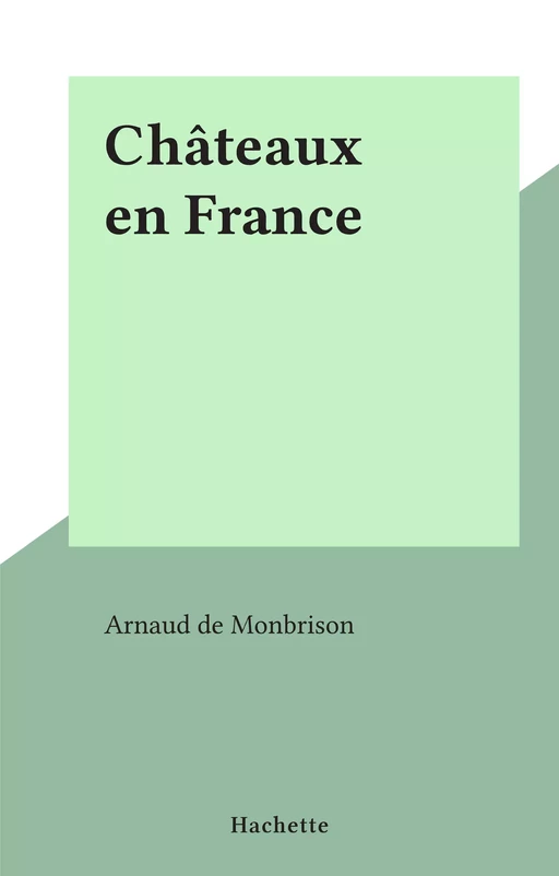 Châteaux en France - Arnaud de Monbrison - (Hachette) réédition numérique FeniXX