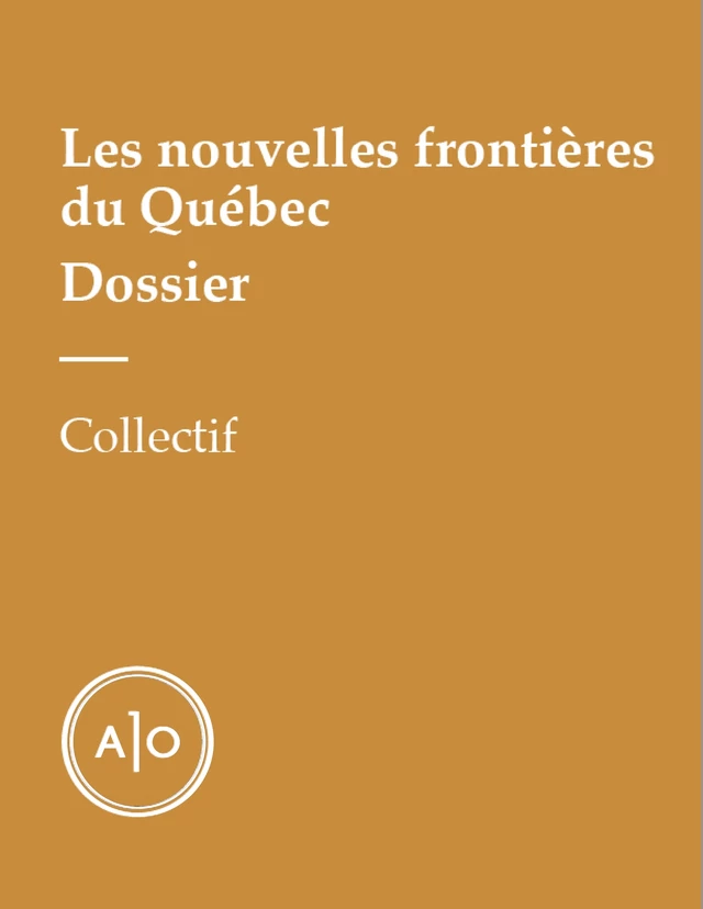 Dossier - Les nouvelles frontières du Québec - Antoine Dion-Ortega, Pierrick Blin, Valérian Mazataud, Elisabeth Vallet, Clément Sabourin, Lisa-Marie Gervais, Daniel Grenier, Laurent K. Blais, Rémy Bourdillon - Atelier 10