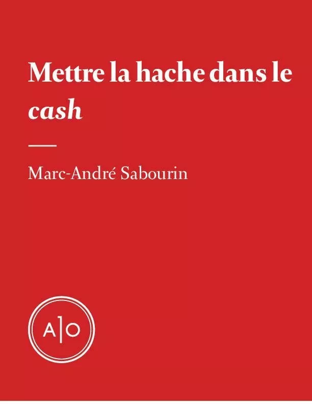 Mettre la hache dans le cash - Marc-André Sabourin - Atelier 10