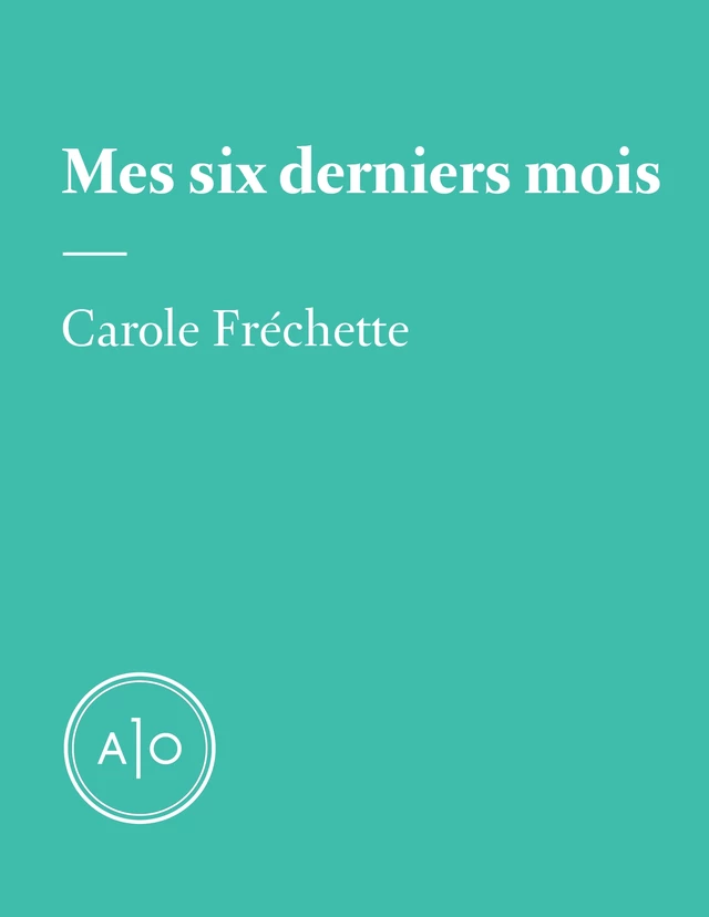 Mes six derniers mois: Carole Fréchette - Carole Fréchette - Atelier 10