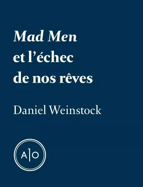 Mad Men et l’échec de nos rêves - Daniel Weinstock - Atelier 10