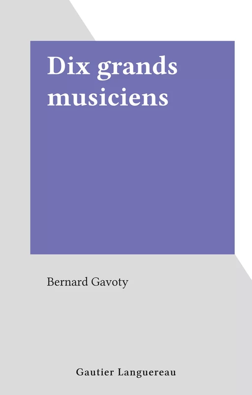 Dix grands musiciens - Bernard Gavoty - (Gautier Languereau) réédition numérique FeniXX