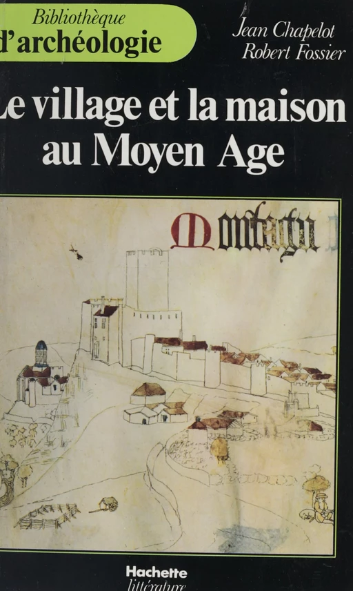 Le village et la maison au Moyen Âge - Jean Chapelot, Robert Fossier - (Hachette) réédition numérique FeniXX