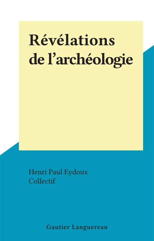 Révélations de l'archéologie - Henri Paul Eydoux - (Gautier Languereau) réédition numérique FeniXX