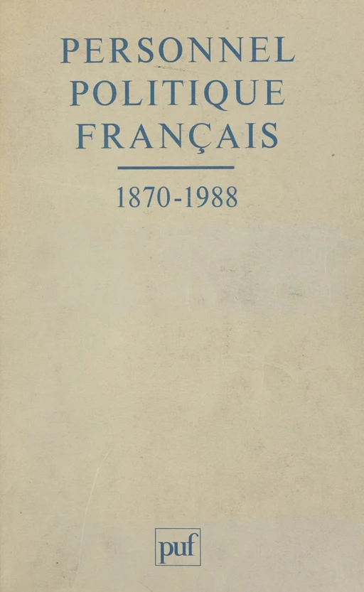 Personnel politique français, 1870-1988 - Pierre Avril, Monique Blanc, Patrice Buffotot, Guillaume Devin, Hervé Guillorel, Paul Guyonnet, Jean-Pierre Maury, Hugues Portelli, Yves Roucaute - (Presses universitaires de France) réédition numérique FeniXX