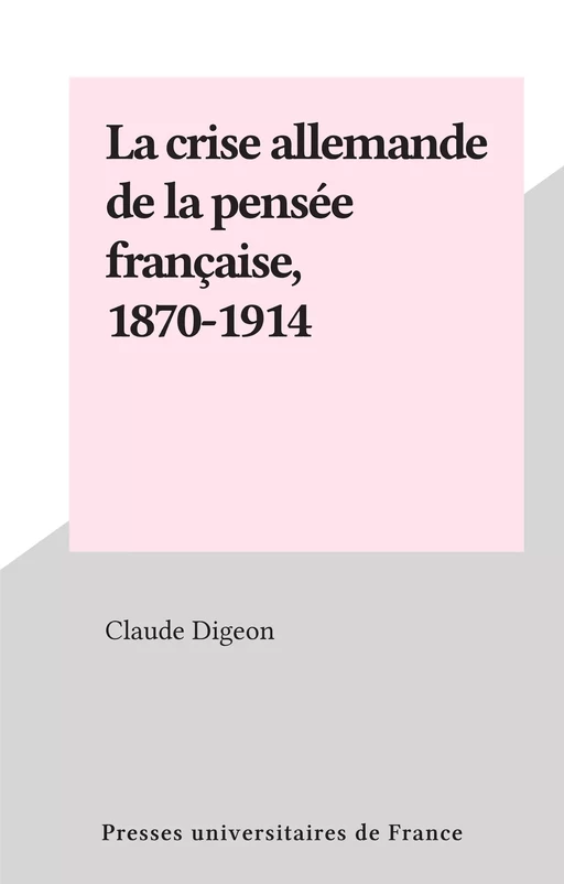 La crise allemande de la pensée française, 1870-1914 - Claude Digeon - (Presses universitaires de France) réédition numérique FeniXX