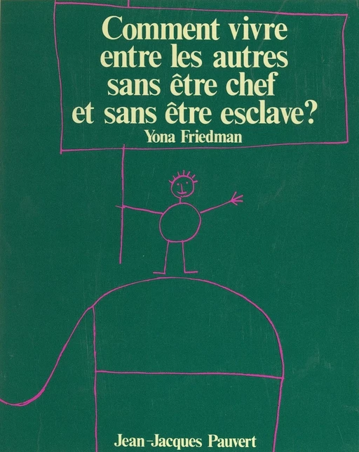 Comment vivre entre les autres sans être chef et sans être esclave ? - Yona Friedman - (Pauvert) réédition numérique FeniXX