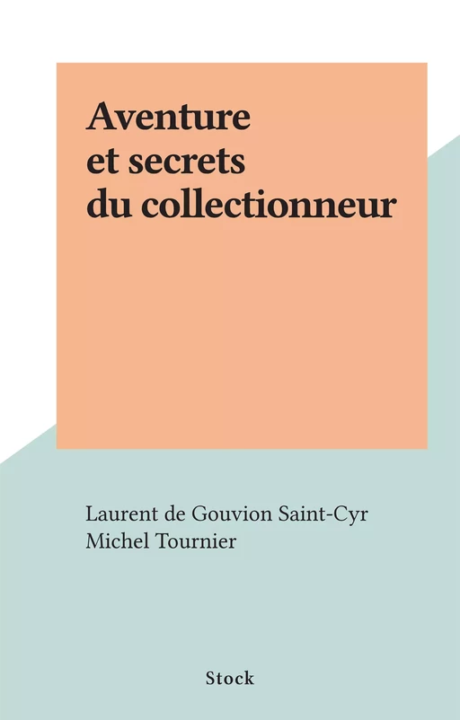 Aventure et secrets du collectionneur - Laurent de Gouvion Saint-Cyr - (Stock) réédition numérique FeniXX