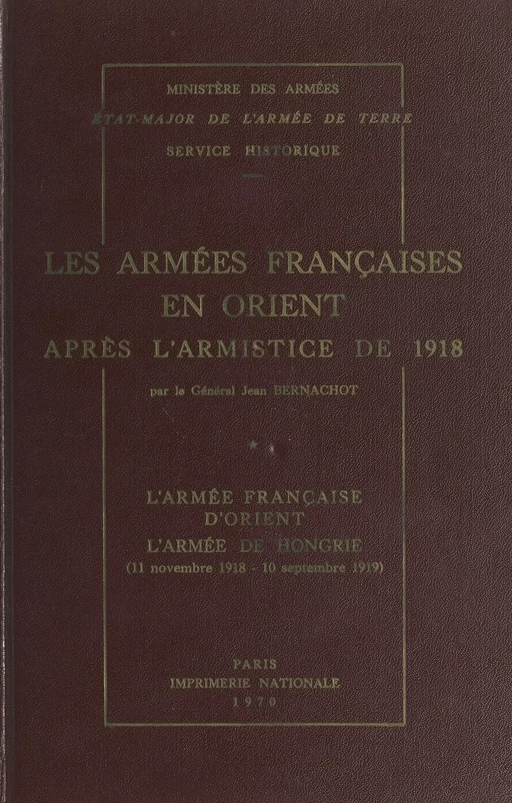 Les armées françaises en Orient après l'armistice de 1918 (1). L'armée française d'Orient, l'armée de Hongrie (11 novembre 1918-10 septembre 1919) - Jean Bernachot - (Service historique de la Défense) réédition numérique FeniXX