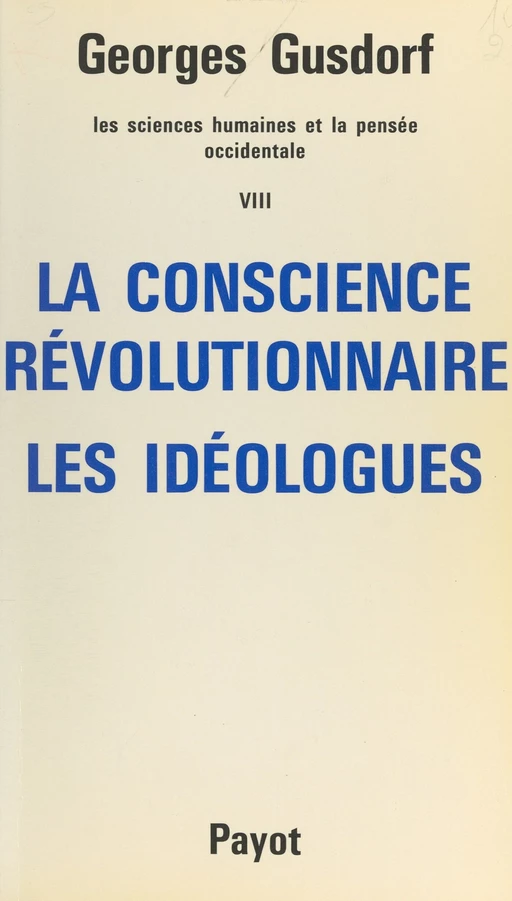 Les sciences humaines et la pensée occidentale (8). La conscience révolutionnaire, les idéologues - Georges Gusdorf - (Payot & Rivages) réédition numérique FeniXX