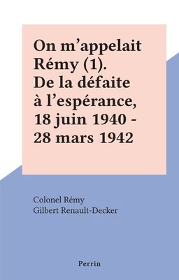 On m'appelait Rémy (1). De la défaite à l'espérance, 18 juin 1940 - 28 mars 1942