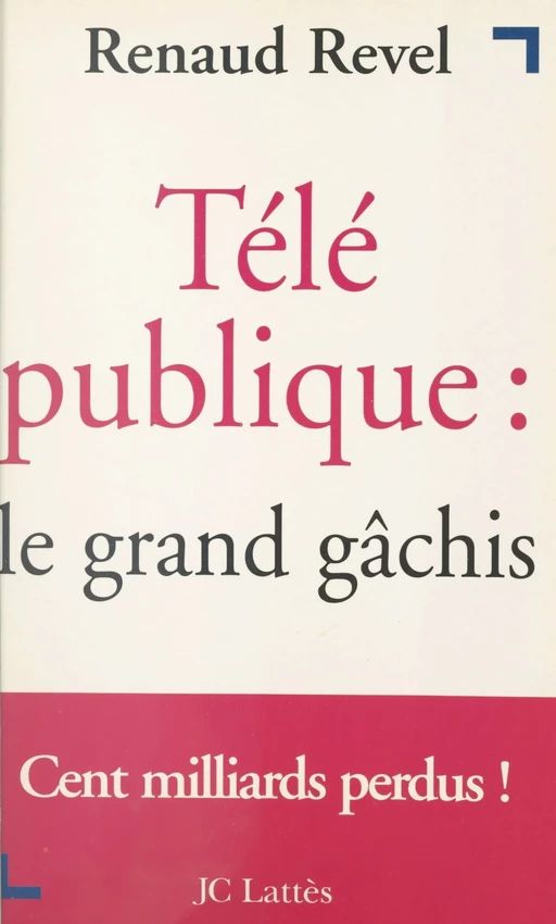 Télé publique : le grand gâchis - Renaud Revel - (JC Lattès) réédition numérique FeniXX