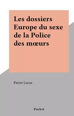 Les dossiers Europe du sexe de la Police des mœurs