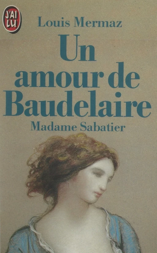 Un amour de Baudelaire : Madame Sabatier - Louis Mermaz - (J'ai lu) réédition numérique FeniXX