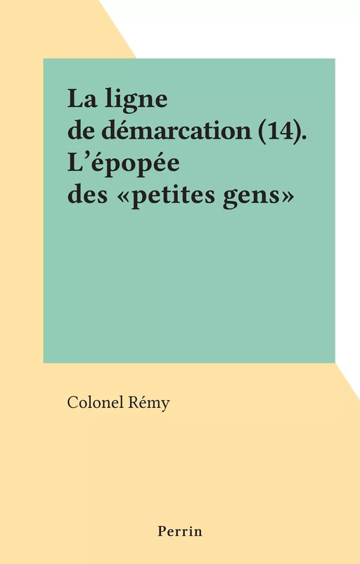 La ligne de démarcation (14). L'épopée des "petites gens" -  Rémy - (Perrin) réédition numérique FeniXX