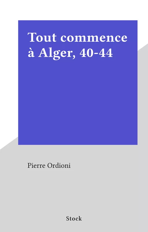 Tout commence à Alger, 40-44 - Pierre Ordioni - (Stock) réédition numérique FeniXX