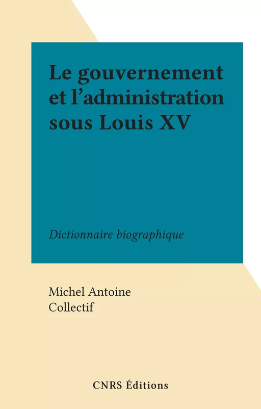 Le gouvernement et l'administration sous Louis XV - Michel Antoine - (CNRS Éditions) réédition numérique FeniXX