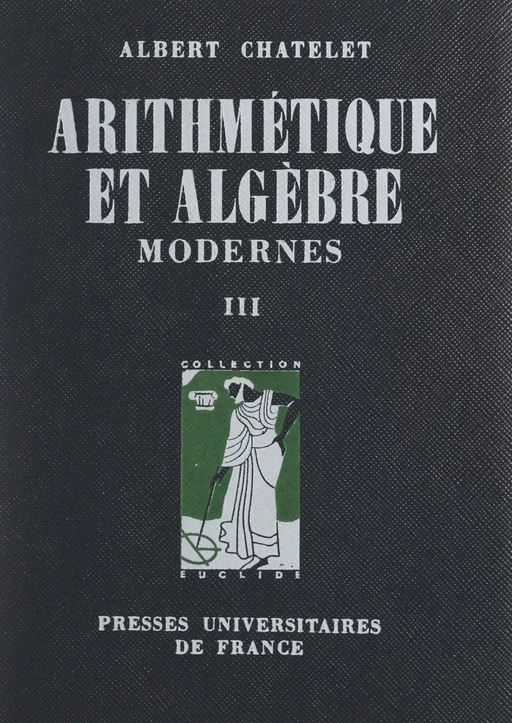 Arithmétique et algèbre modernes (3). Idéaux dans un domaine d'intégrité, algèbre et arithmétique linéaires - Albert Châtelet, François Châtelet - (Presses universitaires de France) réédition numérique FeniXX