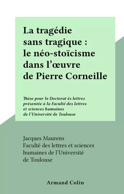 La tragédie sans tragique : le néo-stoïcisme dans l'œuvre de Pierre Corneille