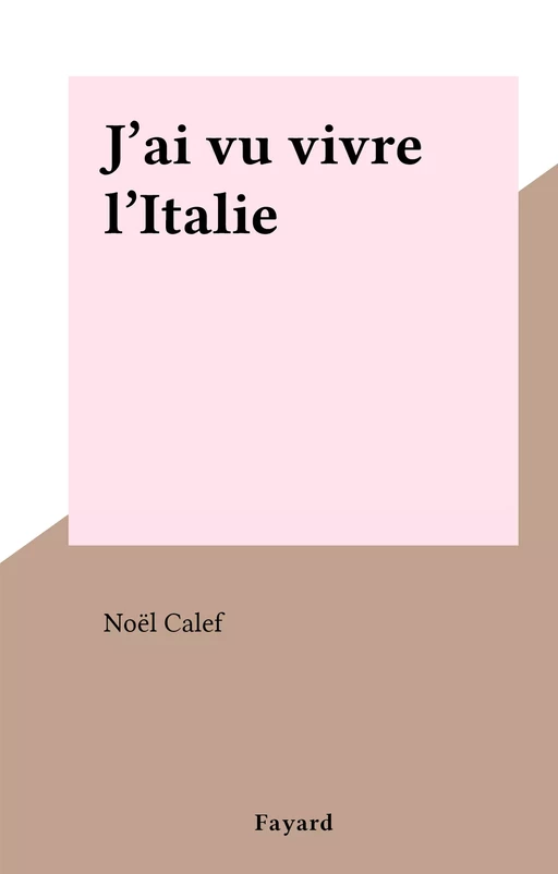 J'ai vu vivre l'Italie - Noël Calef - (Fayard) réédition numérique FeniXX