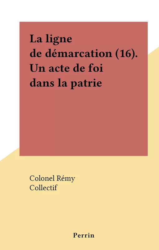 La ligne de démarcation (16). Un acte de foi dans la patrie -  Rémy - (Perrin) réédition numérique FeniXX