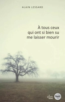 À tous ceux qui ont si bien su me laisser mourrir