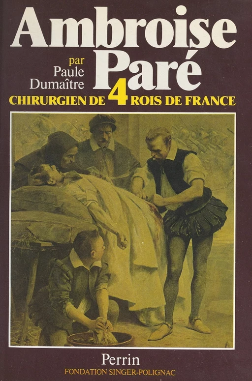 Ambroise Paré, chirurgien de quatre rois de France - Paule Dumaître - (Perrin) réédition numérique FeniXX