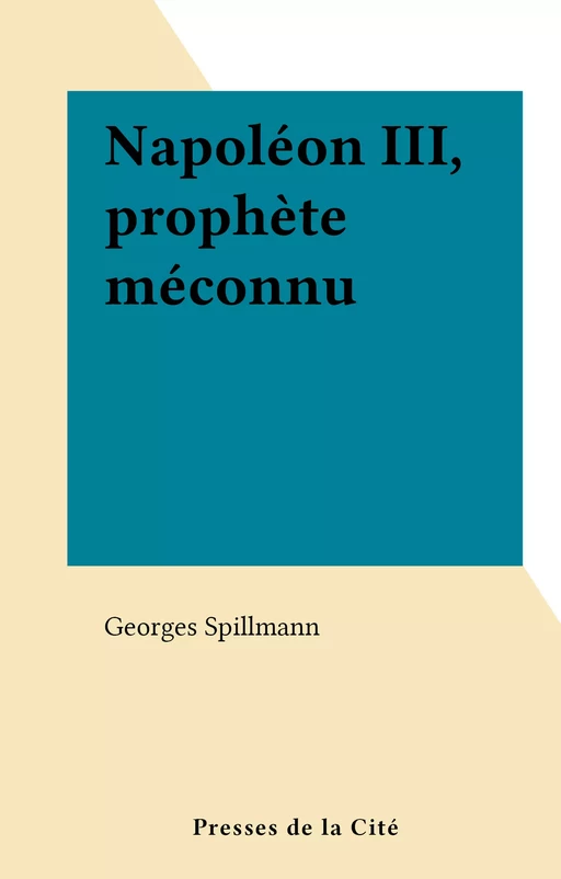 Napoléon III, prophète méconnu - Georges Spillmann - (Presses de la Cité) réédition numérique FeniXX