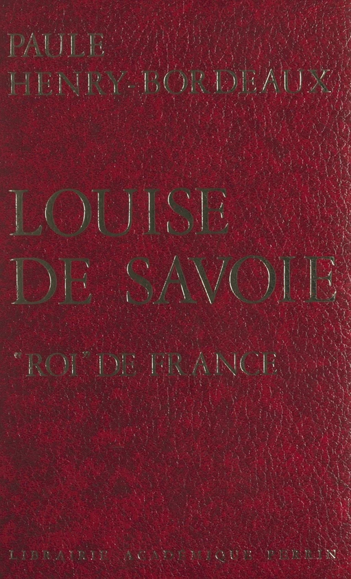 Louise de Savoie, "roi" de France - Paule Henry-Bordeaux - (Perrin) réédition numérique FeniXX