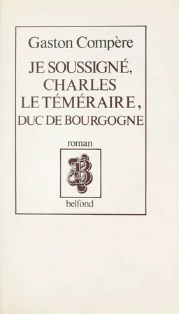 Je soussigné, Charles le Téméraire, duc de Bourgogne