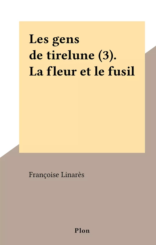 Les gens de tirelune (3). La fleur et le fusil - Françoise Linarès - (Plon) réédition numérique FeniXX