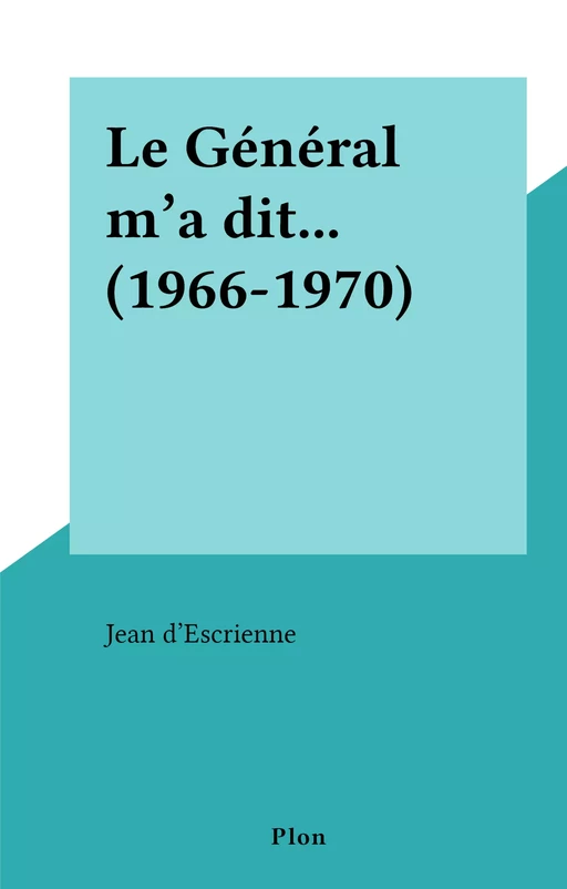 Le Général m'a dit... (1966-1970) - Jean d'Escrienne - (Plon) réédition numérique FeniXX