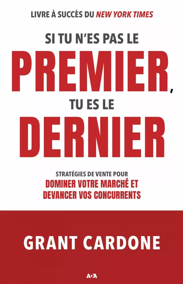 Si tu n’es pas le premier, tu es le dernier - Grant Cardone - Éditions AdA