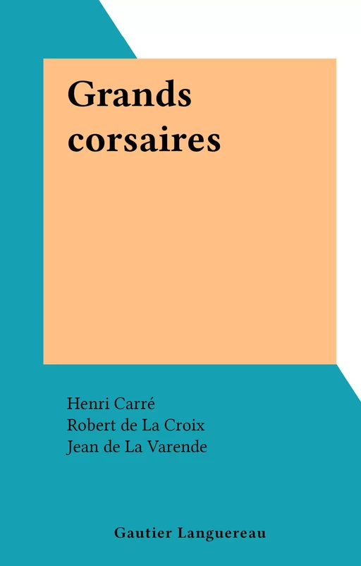 Grands corsaires - Henri Carré, Robert De La Croix, Jean de La Varende, Jean Feuga, Louis Garneray, Yvonne Girault, Jules Lanoë - (Gautier Languereau) réédition numérique FeniXX