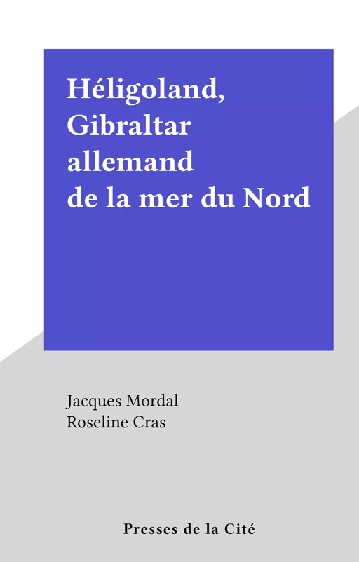 Héligoland, Gibraltar allemand de la mer du Nord - Jacques Mordal - (Presses de la Cité) réédition numérique FeniXX