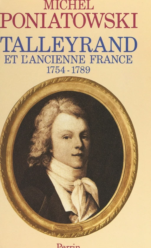 Talleyrand et l'ancienne France, 1754-1789 - Michel Poniatowski - (Perrin) réédition numérique FeniXX