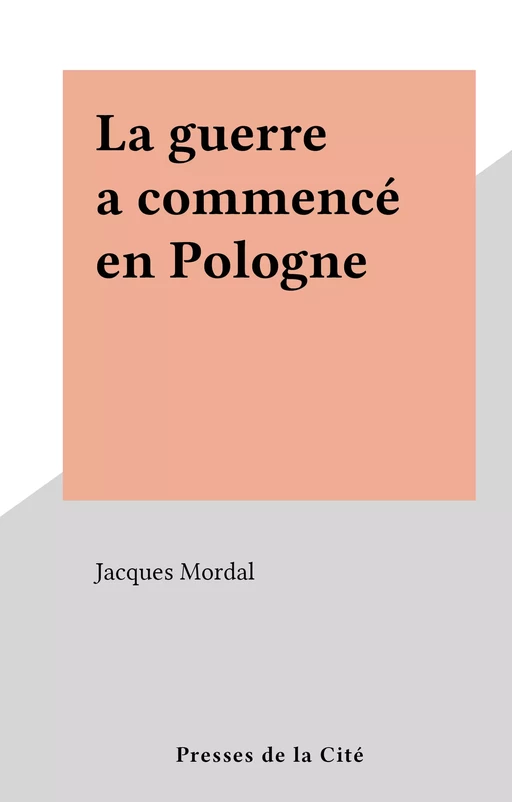 La guerre a commencé en Pologne - Jacques Mordal - (Presses de la Cité) réédition numérique FeniXX