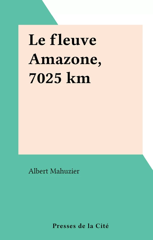 Le fleuve Amazone, 7025 km - Albert Mahuzier - (Presses de la Cité) réédition numérique FeniXX