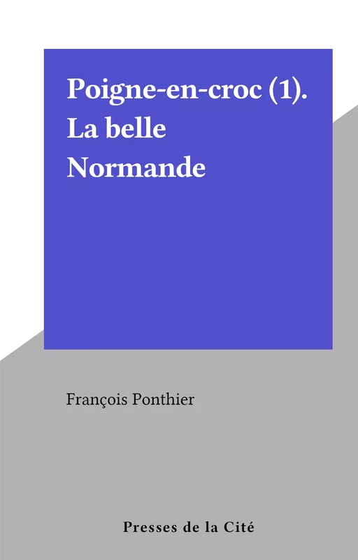 Poigne-en-croc (1). La belle Normande - François Ponthier - (Presses de la Cité) réédition numérique FeniXX