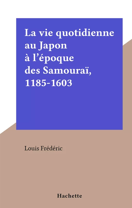 La vie quotidienne au Japon à l'époque des Samouraï, 1185-1603 - Louis Frédéric - (Hachette) réédition numérique FeniXX