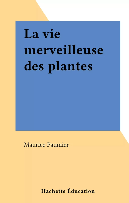 La vie merveilleuse des plantes - Maurice Paumier - (Hachette Éducation) réédition numérique FeniXX